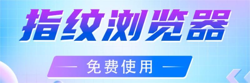 指纹浏览器是干嘛的?免费的指纹浏览器有哪些?